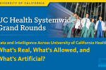 Poster with text saying: "University of California, UC Health Systemwide Grand Rounds: Data and Intelligence across University of California Health: What's Real, What's Allowed, and What's Artificial?" and image of medical professionals outside of a hospital