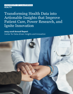 Image of CDI2 2025-2026 annual report with text saying Transforming Health Data into Actionable Insights that Improve Patient Care, Power Research, and Ignite Innovation 2025-2026 Annual Report Center for Data-driven Insights and Innovation and the UC Health logo over a blue background. Includes photo of a health care professional in a white coat holding a person's hand